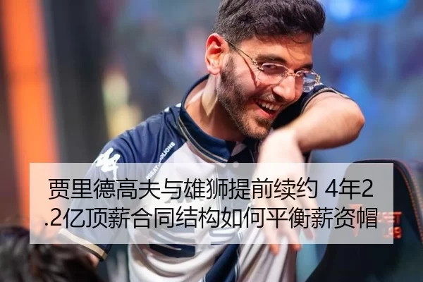 贾里德高夫与雄狮提前续约 4年2.2亿顶薪合同结构如何平衡薪资帽